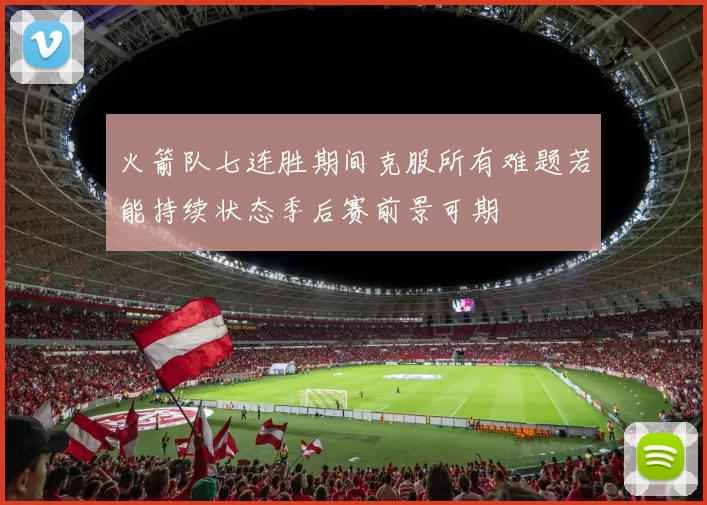 火箭队七连胜期间克服所有难题若能持续状态季后赛前景可期