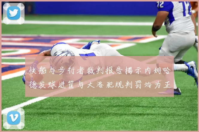 快船与步行者裁判报告揭示内姆哈德发球进筐与大洛犯规判罚均为正确