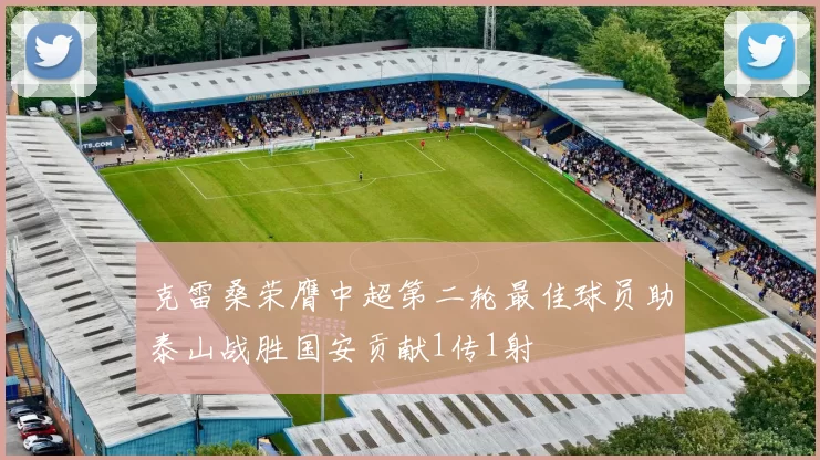克雷桑荣膺中超第二轮最佳球员助泰山战胜国安贡献1传1射