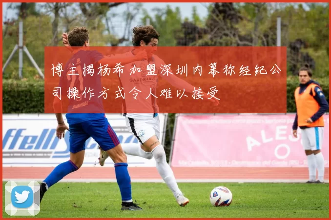 博主揭杨希加盟深圳内幕称经纪公司操作方式令人难以接受