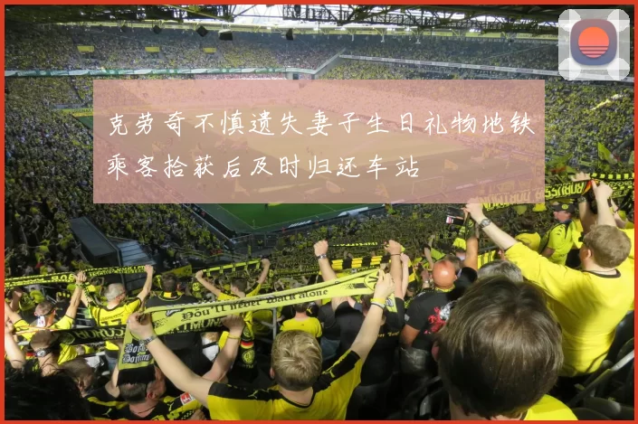 克劳奇不慎遗失妻子生日礼物地铁乘客拾获后及时归还车站