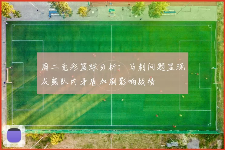 周二竞彩篮球分析：马刺问题显现灰熊队内矛盾加剧影响战绩