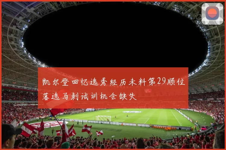 凯尔登回忆选秀经历未料第29顺位落选马刺试训机会缺失