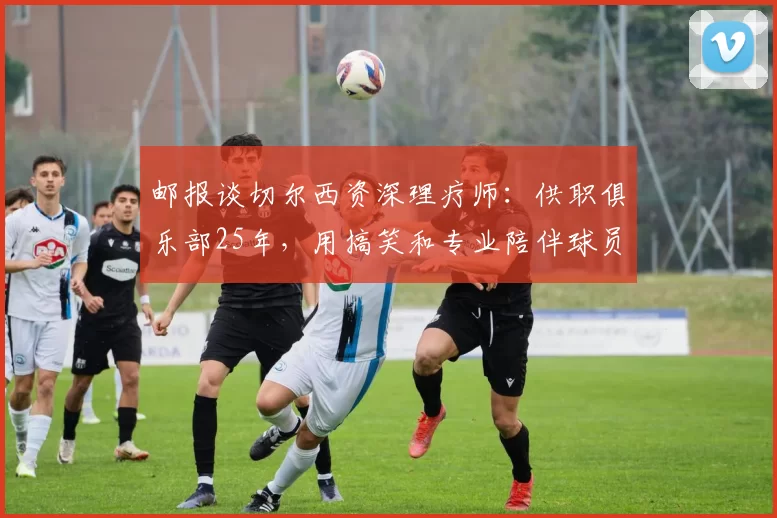 邮报谈切尔西资深理疗师：供职俱乐部25年，用搞笑和专业陪伴球员