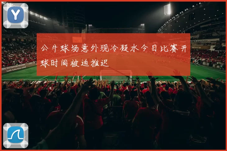 公牛球场意外现冷凝水今日比赛开球时间被迫推迟